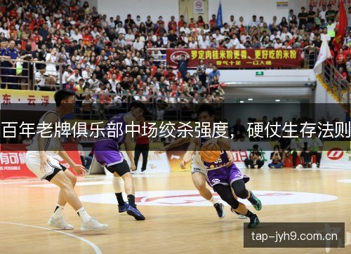 百年老牌俱乐部中场绞杀强度，硬仗生存法则