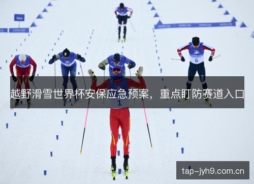 越野滑雪世界杯安保应急预案，重点盯防赛道入口