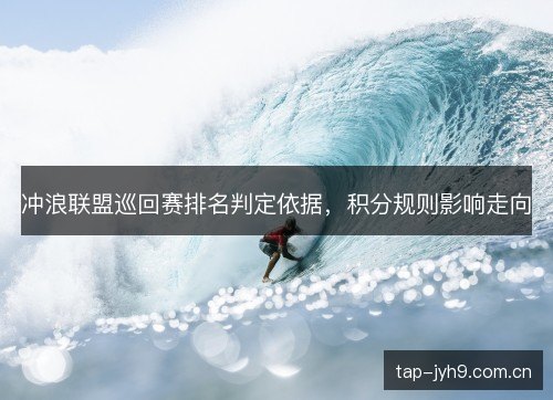 冲浪联盟巡回赛排名判定依据，积分规则影响走向